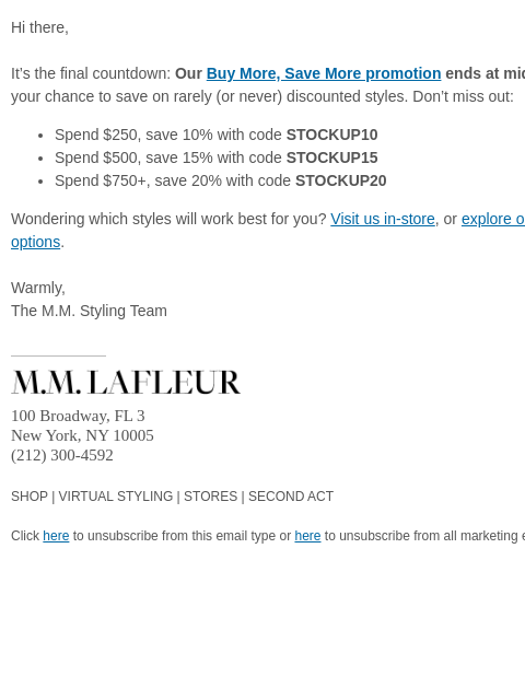 Up to 20% off. Hi there, It's the final countdown: Our Buy More, Save More promotion ends at midnight! This is your chance to save on rarely (or never) discounted styles. Don't miss out: Spend
