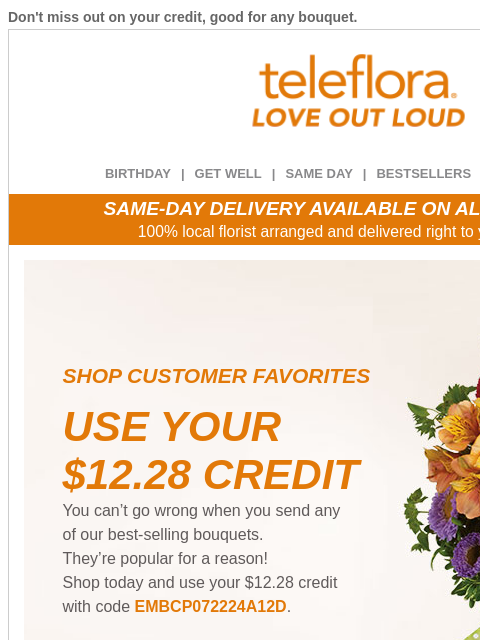 Don't miss out on your credit, good for any bouquet. View in browser ‌ teleflora BIRTHDAY | GET WELL | SAME DAY | BESTSELLERS | DEAL OF THE DAY SAME-DAY DELIVERY AVAILABLE ON ALL BOUQUETS! 100%