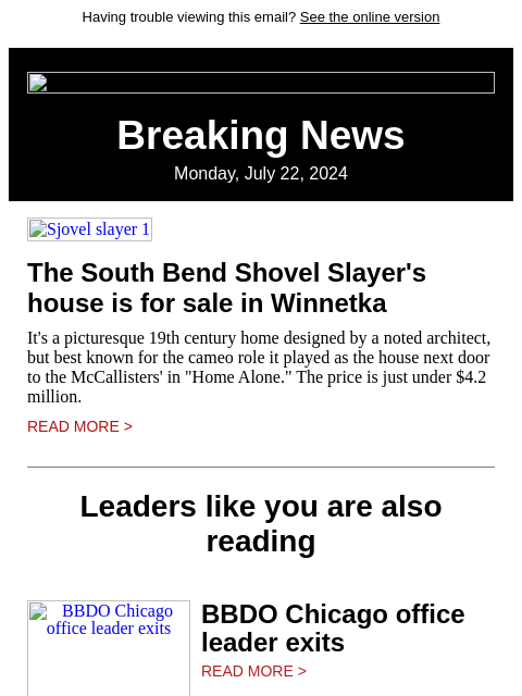 Having trouble viewing this email? See the online version Breaking News Monday, July 22, 2024 Sjovel slayer 1 The South Bend Shovel Slayer's house is for sale in Winnetka It's a picturesque