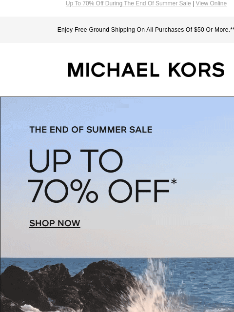 Up To 70% Off During The End Of Summer Sale | View Online Enjoy Free Ground Shipping On All Purchases Of $50 Or More.** MICHAEL KORS THE END OF SUMMER SALE UP TO 70%* OFF* SHOP NOW Instagram TikTok