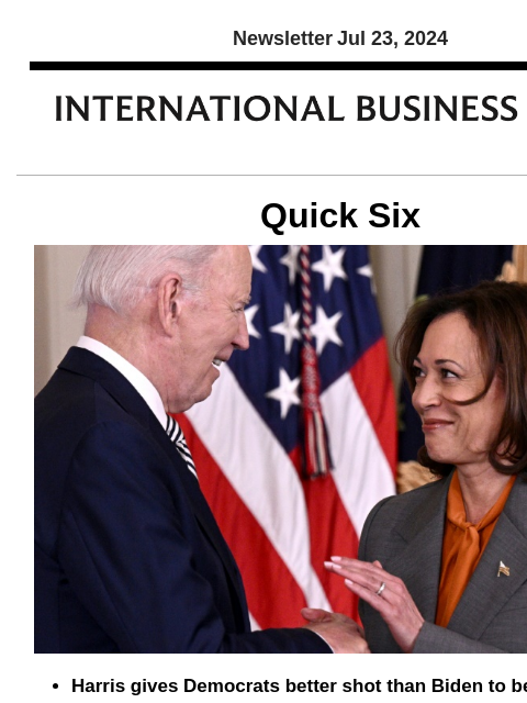 Newsletter Jul 23, 2024 Quick Six Harris gives Democrats better shot than Biden to beat Trump Experts believe that the withdrawal of President Joe Biden from the presidential race, which gave rise to