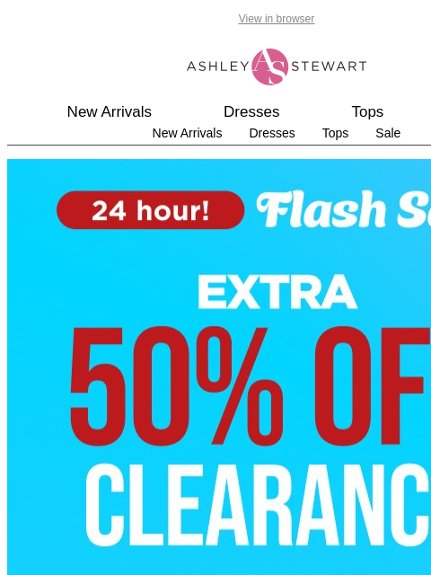 ashleystewart newsletter: Final Hours📢 Extra 50% Off Clearance Flash Sale E...