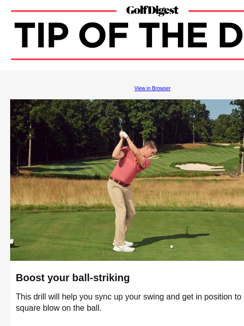 This easy drill will help you sync up your swing and boost your contact. GolfDigest View in Browser CJ Nafus Boost your ball-striking This drill will help you sync up your swing and get in position to