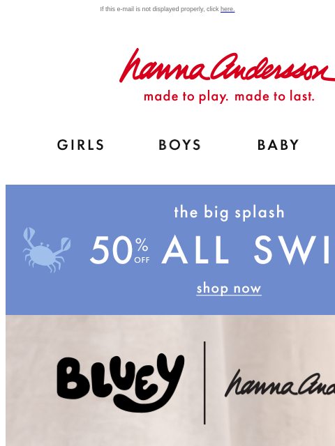 These styles will go faster than the dreamhouse car! If this e-mail is not displayed properly, click here. Hanna Andersson | made to play. made to last. Shop girls clothes. Shop boys clothes. Shop baby