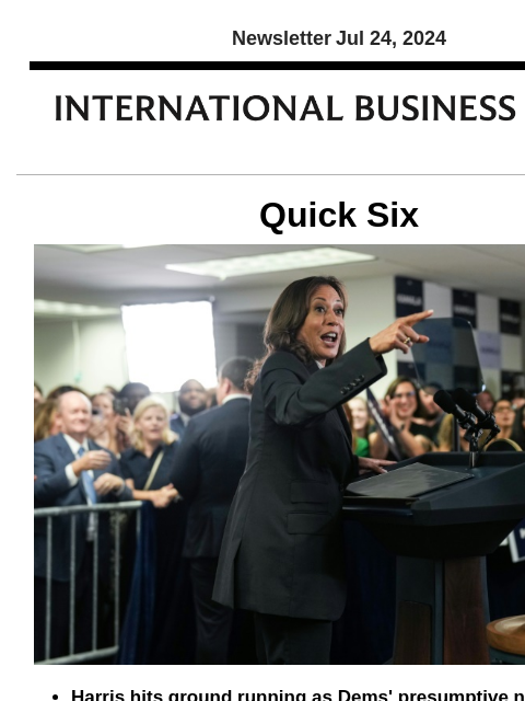 Newsletter Jul 24, 2024 Quick Six Harris hits ground running as Dems' presumptive nominee Vice President Kamala Harris hit the ground running en route to securing the Democratic nomination for the