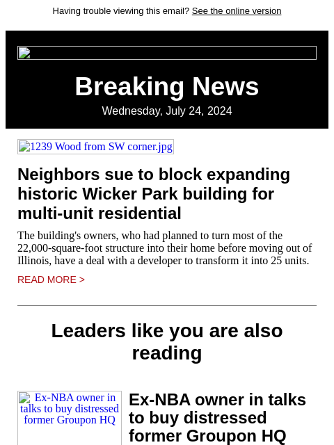 Having trouble viewing this email? See the online version Breaking News Wednesday, July 24, 2024 1239 Wood from SW corner.jpg Neighbors sue to block expanding historic Wicker Park building for multi-