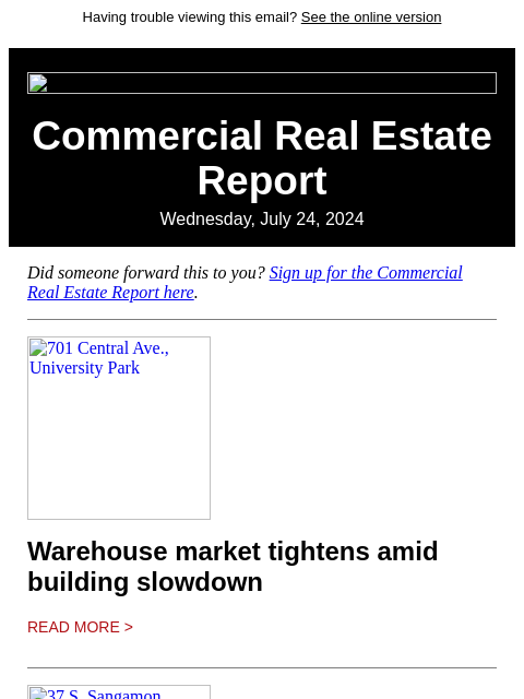 Having trouble viewing this email? See the online version Commercial Real Estate Report Wednesday, July 24, 2024 Did someone forward this to you? Sign up for the Commercial Real Estate Report here. 701