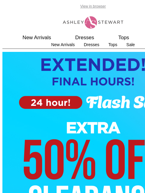 ashleystewart newsletter: FINAL HOURS📢 Extra 50% Off Clearance Flash Sale E...