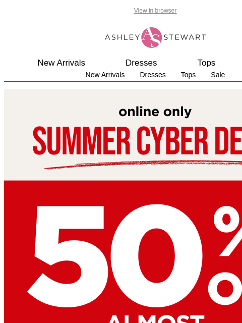 ashleystewart newsletter: 🚨Summer Cyber Deal🚨50% off almost everything