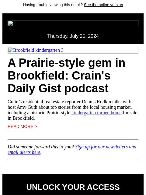 Having trouble viewing this email? See the online version Thursday, July 25, 2024 Brookfield kindergarten 3 A Prairie-style gem in Brookfield: Crain's Daily Gist podcast Crain's residential