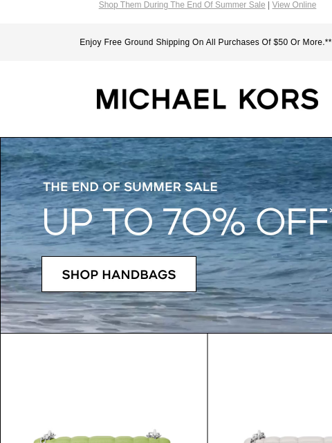 Shop Them During The End Of Summer Sale | View Online Enjoy Free Ground Shipping On All Purchases Of $50 Or More.*** MICHAEL KORS THE END OF SUMMER SALE UP TO 70% OFF* SHOP HANDBAGS IMAGE extra 2O% off