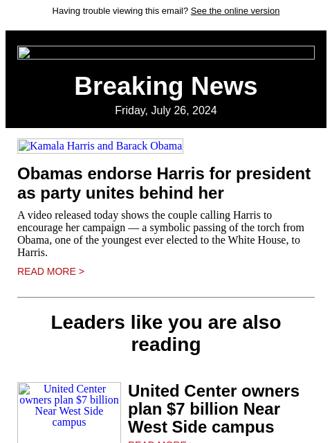 Having trouble viewing this email? See the online version Breaking News Friday, July 26, 2024 Kamala Harris and Barack Obama Obamas endorse Harris for president as party unites behind her A video