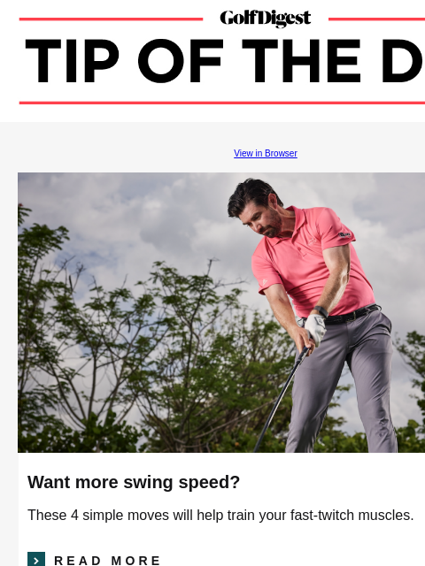 Uncover the most common causes of the slice and a few easy drills that will help you straighten out your shots. GolfDigest View in Browser Steve Buzza Want more swing speed? These 4 simple moves will