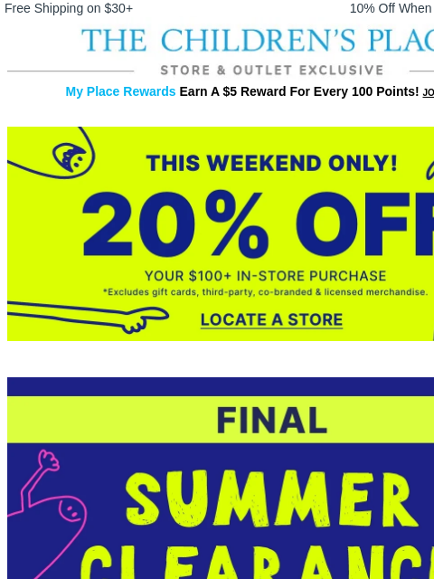 childrensplace newsletter: This Weekend Only: 20% OFF your $100+ In Store pur...