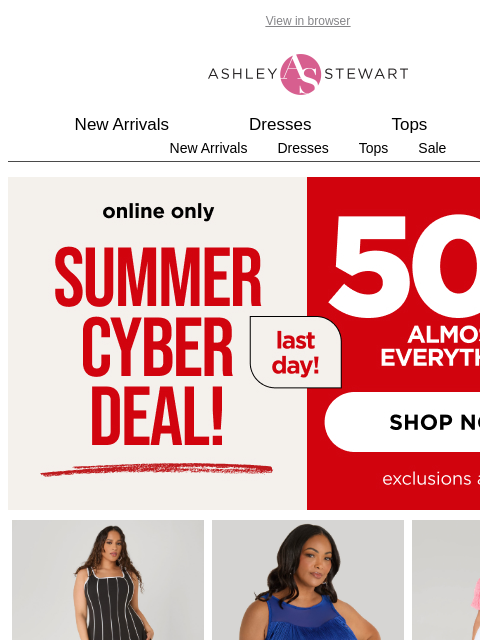 ashleystewart newsletter: LAST DAY⏳50% off Almost Everything Summer Cyber De...