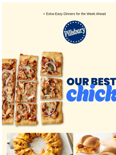 + Extra-Easy Dinners for the Week Ahead Pillsbury Logo Our best BBQ chicken; BBQ chicken pizza squares Baking sheeet with crescent ring stuffed with BBQ chicken Plates with BBQ chicken sliders Chicken