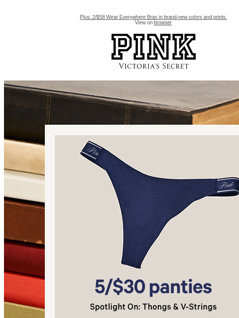 Plus, 2/$58 Wear Everywhere Bras in brand-new colors and prints. View on browser PINK Victoria's Secret VSCC Available Credit Introduction Shop Now Shop Now Shop Now feature cta cta Shop Tax Free -