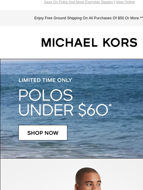 Save On Polos And More Everyday Staples | View Online Enjoy Free Ground Shipping On All Purchases Of $50 Or More.*** MICHAEL KORS LIMITED TIME ONLY POLOS UNDER $60* SHOP NOW SALE IS ON: EXTRA 20% OFF