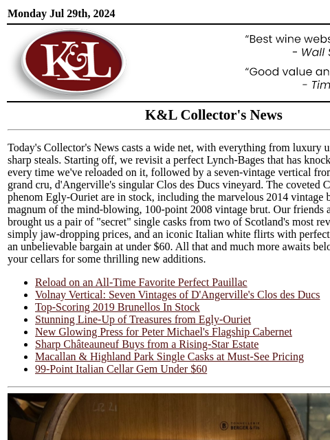 Remarkable depth of rewarding selections: discover your next favorite bottle... Monday Jul 29th, 2024 View in Browser KL-emailheader.png K&L Collector's News Today's Collector's News