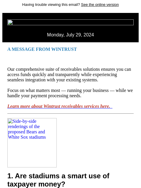 Having trouble viewing this email? See the online version Monday, July 29, 2024 A MESSAGE FROM WINTRUST Our comprehensive suite of receivables solutions ensures you can access funds quickly and