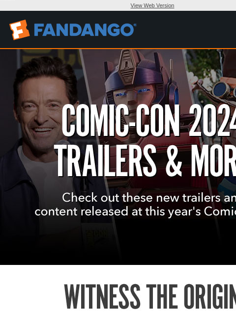 Check out these new trailers and content dropped at Comic-Con 2024! View Web Version COMIC-CON 2024 TRAILERS & MORE WITNESS THE ORIGIN ONE TRAILER TV SPOT NOW IN THEATERS DEADPOOL & WOLVERINE