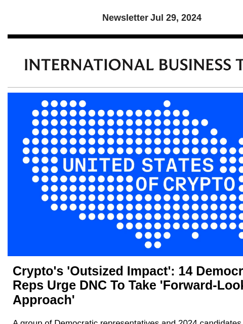 Newsletter Jul 29, 2024 Crypto's 'Outsized Impact': 14 Democratic Reps Urge DNC To Take 'Forward-Looking Approach' A group of Democratic representatives and 2024 candidates have