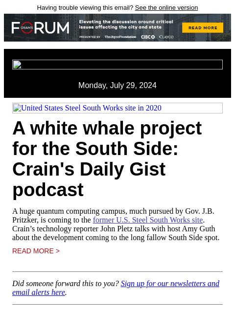 Having trouble viewing this email? See the online version Monday, July 29, 2024 United States Steel South Works site in 2020 A white whale project for the South Side: Crain's Daily Gist podcast A