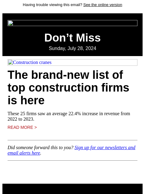 Having trouble viewing this email? See the online version Don't Miss Sunday, July 28, 2024 Construction cranes The brand-new list of top construction firms is here These 25 firms saw an average