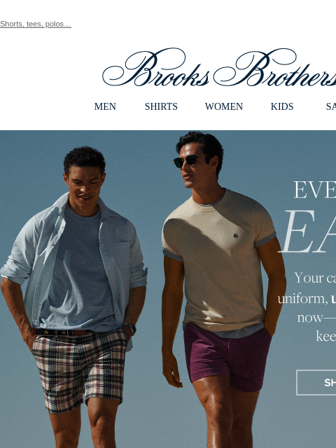 Shorts, tees, polos… View in web browser Brooks Brothers MEN SHIRTS WOMEN KIDS SALE Everyday Ease Your casual summer uniform, up to 50% off now - summer just keeps giving. Shop Now Polos Shirts that