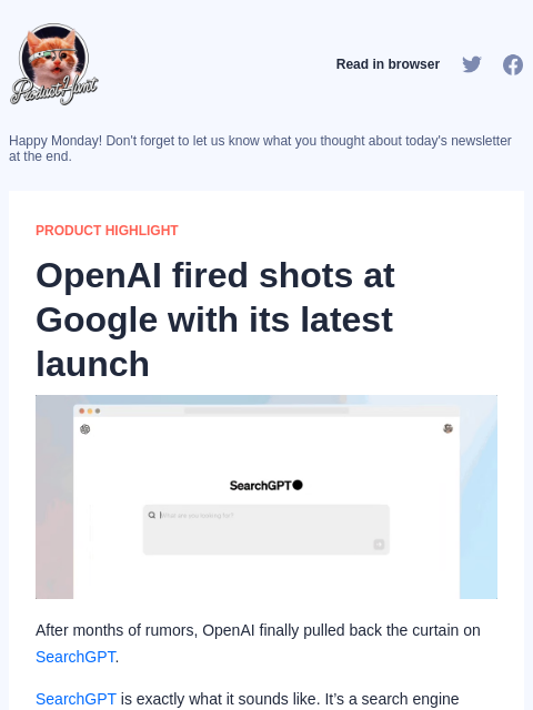 After months of rumors, OpenAI finally pulled back the curtain on SearchGPT. SearchGPT is exactly what it sounds like. It's... Product Hunt Read in browser Happy Monday! Don't forget to let us