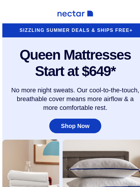 Hot summer. Cozy nights. Every Nectar mattress includes a cooling cover, to promote heat-wicking and restful ZZZs. Peek inside to learn more... Nectar Logo Sizzling Summer Deals & Ships Free+ Queen