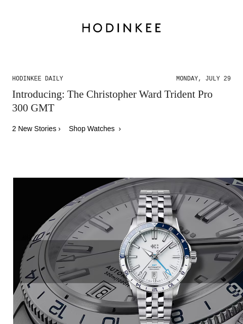 Today on Hodinkee... Introducing: The Christopher Ward Trident Pro 300 GMT | Hodinkee Daily – Monday, July 29 | Introducing: The Christopher Ward Trident Pro 300 GMT 2 New Stories › Shop Watches ›