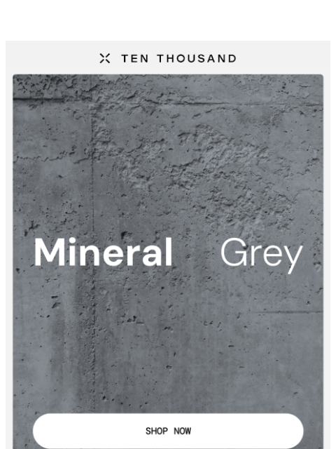 tenthousand newsletter: Meet: Mineral Grey