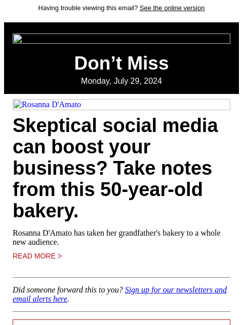 Having trouble viewing this email? See the online version Don't Miss Monday, July 29, 2024 Rosanna D'Amato Skeptical social media can boost your business? Take notes from this 50-year-old