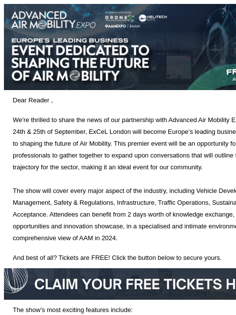 *|MC_PREVIEW_TEXT|* Dear Reader , We're thrilled to share the news of our partnership with Advanced Air Mobility Expo 2024! On the 24th & 25th of September, ExCeL London will become