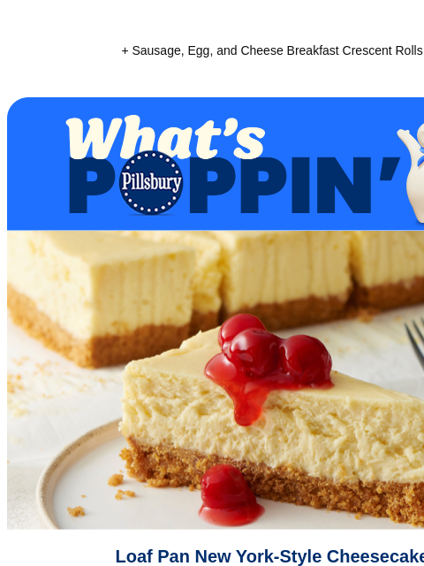 + Sausage, Egg, and Cheese Breakfast Crescent Rolls Pillsbury What's Poppin Loaf pan cheese cake and slice on a plate topped with cherries Loaf Pan New York-Style Cheesecake It's National