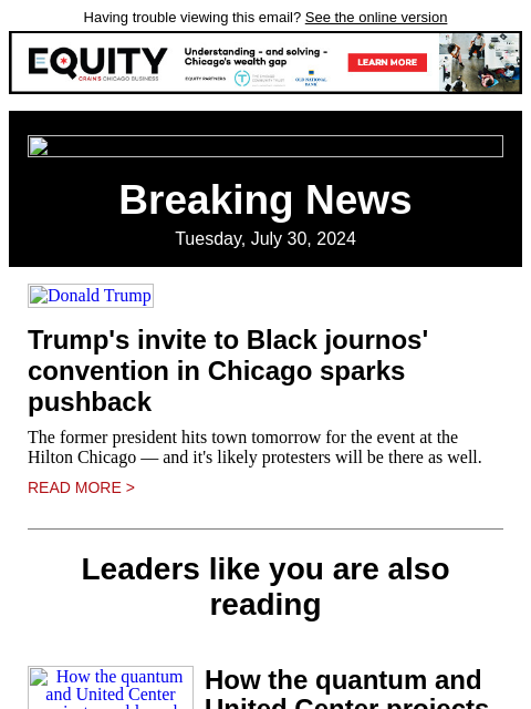 Having trouble viewing this email? See the online version Breaking News Tuesday, July 30, 2024 Donald Trump Trump's invite to Black journos' convention in Chicago sparks pushback The former