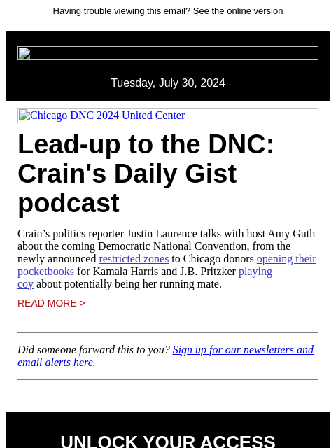 Having trouble viewing this email? See the online version Tuesday, July 30, 2024 Chicago DNC 2024 United Center Lead-up to the DNC: Crain's Daily Gist podcast Crain's politics reporter Justin