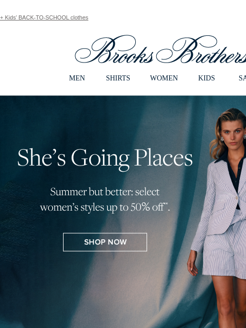 + Kids' BACK-TO-SCHOOL clothes View in web browser Brooks Brothers MEN SHIRTS WOMEN KIDS SALE She's Going Places Summer but better: select women's styles up to 50% off Shop Now Dress Code