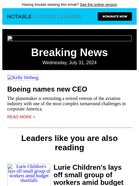 Having trouble viewing this email? See the online version Breaking News Wednesday, July 31, 2024 Kelly Ortberg Boeing names new CEO The planemaker is entrusting a retired veteran of the aviation