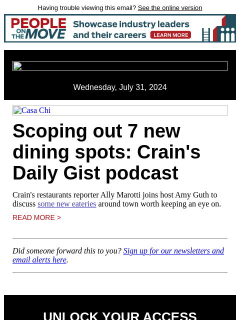 Having trouble viewing this email? See the online version Wednesday, July 31, 2024 Casa Chi Scoping out 7 new dining spots: Crain's Daily Gist podcast Crain's restaurants reporter Ally Marotti