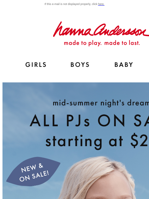 Don't miss the Mid-Summer Night's Dream event! If this e-mail is not displayed properly, click here. Hanna Andersson | made to play. made to last. Shop girls clothes. Shop boys clothes. Shop