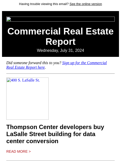 Having trouble viewing this email? See the online version Commercial Real Estate Report Wednesday, July 31, 2024 Did someone forward this to you? Sign up for the Commercial Real Estate Report here. 400