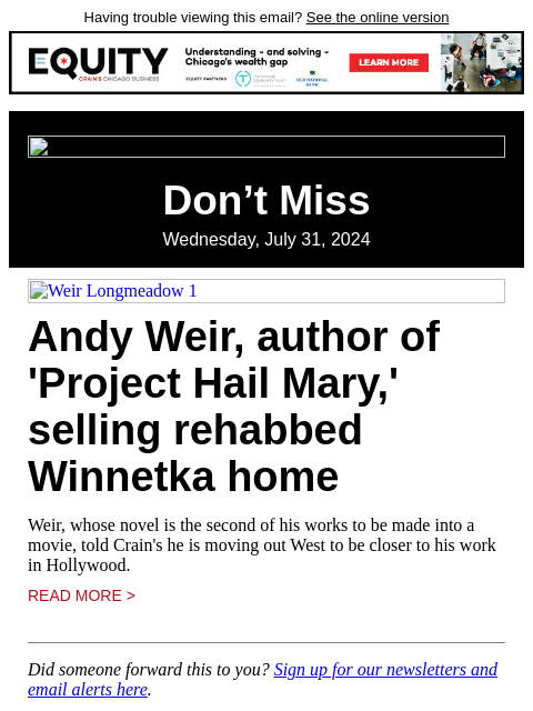 Having trouble viewing this email? See the online version Don't Miss Wednesday, July 31, 2024 Weir Longmeadow 1 Andy Weir, author of 'Project Hail Mary,' selling rehabbed Winnetka home Weir