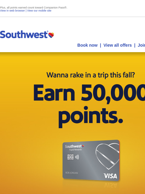 Plus, all points earned count toward Companion Pass®. View in web browser | View our mobile site Log in | Enroll Southwest July 31 Book now | View all offers | Join Rapid Rewards® Wanna spring into