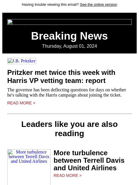 Having trouble viewing this email? See the online version Breaking News Thursday, August 01, 2024 JB Pritzker Pritzker met twice this week with Harris VP vetting team: report The governor has been