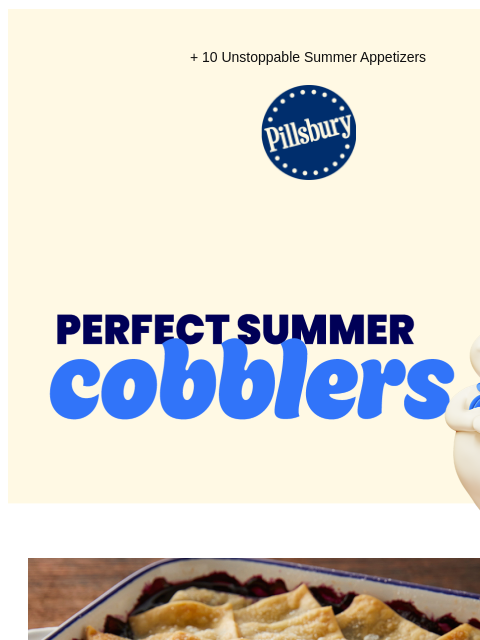 + 10 Unstoppable Summer Appetizers Pillsbury Logo Perfect summer cobblers Preps in 10: Baked cobbler ready to serve in white oven dish Blueberry Cobbler Easy to make and quick to disappear from the