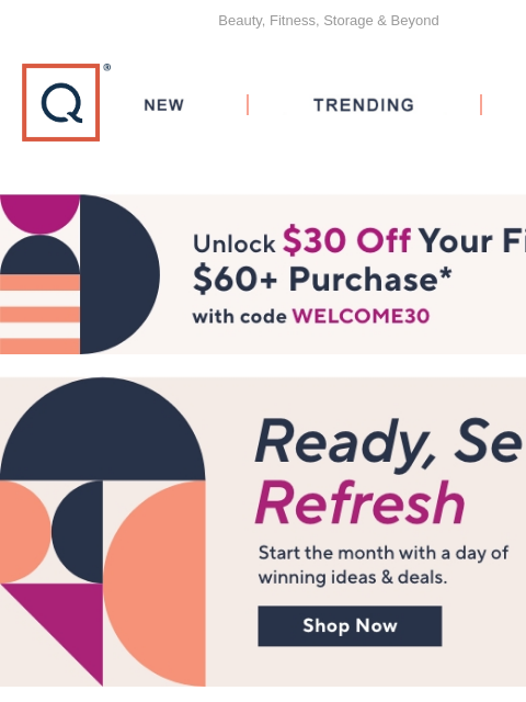 Beauty, Fitness, Storage & Beyond QVC New TRENDING DEALS Unlock $30 off Your First Purchase Ready Set Refresh Fashion Day Sale Preview Big Beauty Sale Fitness Finds on Sale Sale on Storage and