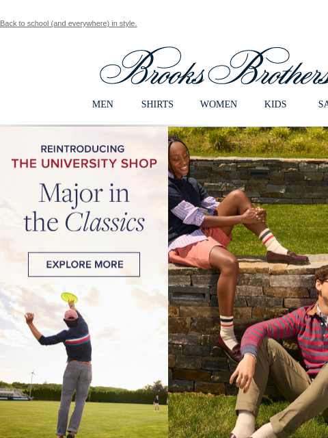 Back to school (and everywhere) in style. View in web browser Brooks Brothers MEN SHIRTS WOMEN KIDS SALE Reintroducing The University Shop Major in the Classics Explore More From the 1940s through the