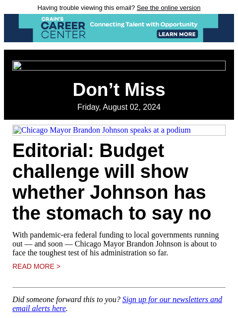 Having trouble viewing this email? See the online version Don't Miss Friday, August 02, 2024 Chicago Mayor Brandon Johnson speaks at a podium Editorial: Budget challenge will show whether Johnson